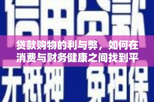 新邱贷款购物的利与弊，如何在消费与财务健康之间找到平衡
