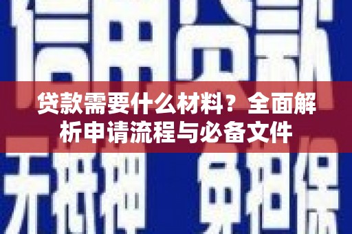 新邱贷款需要什么材料？全面解析申请流程与必备文件
