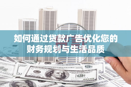 新邱如何通过贷款广告优化您的财务规划与生活品质
