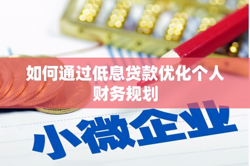 新邱如何通过低息贷款优化个人财务规划