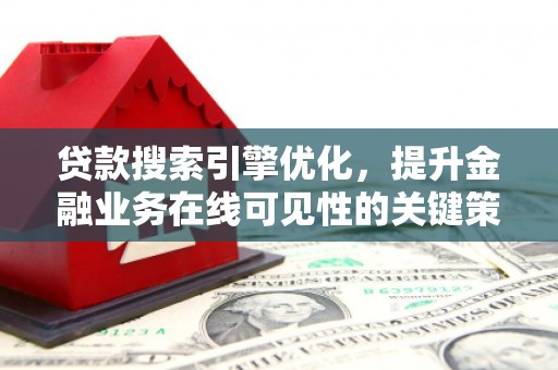 新邱贷款搜索引擎优化，提升金融业务在线可见性的关键策略