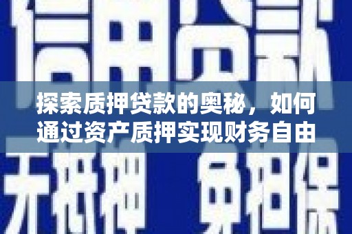 新邱探索质押贷款的奥秘，如何通过资产质押实现财务自由