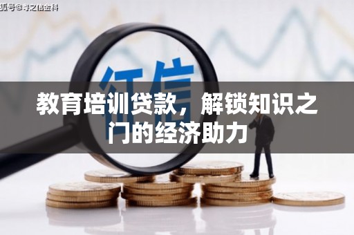新邱教育培训贷款，解锁知识之门的经济助力