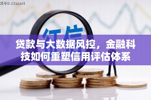 新邱贷款与大数据风控，金融科技如何重塑信用评估体系
