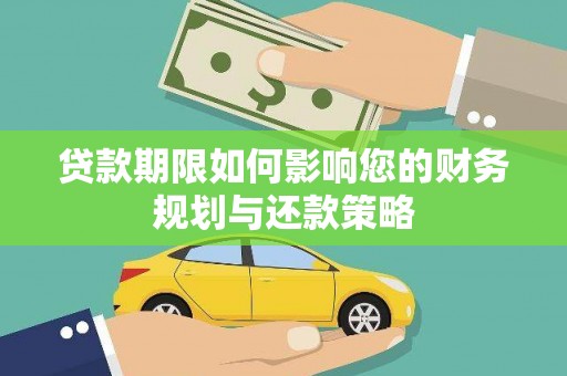 新邱贷款期限如何影响您的财务规划与还款策略