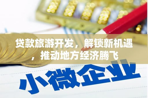 新邱贷款旅游开发，解锁新机遇，推动地方经济腾飞
