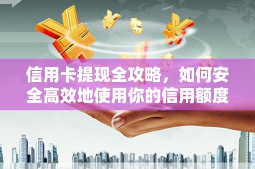 新邱信用卡提现全攻略，如何安全高效地使用你的信用额度