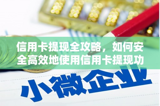 新邱信用卡提现全攻略，如何安全高效地使用信用卡提现功能