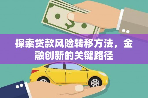 新邱探索贷款风险转移方法，金融创新的关键路径