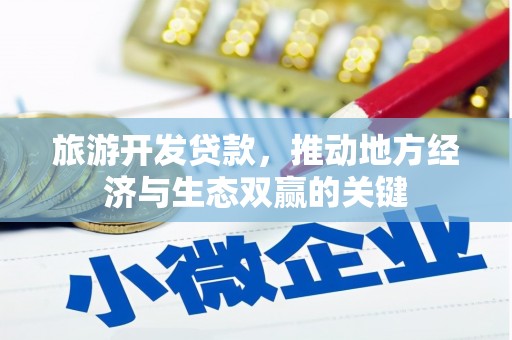 新邱旅游开发贷款，推动地方经济与生态双赢的关键