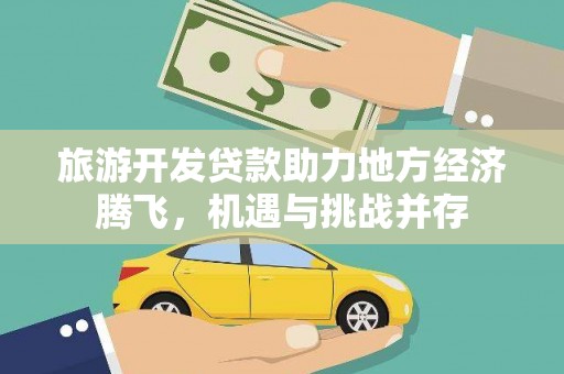 新邱旅游开发贷款助力地方经济腾飞，机遇与挑战并存