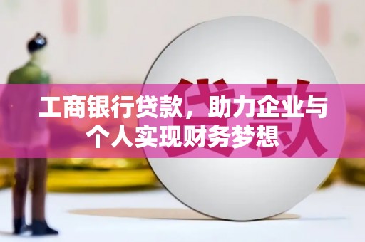 新邱工商银行贷款，助力企业与个人实现财务梦想