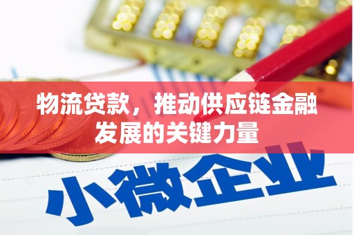 新邱物流贷款，推动供应链金融发展的关键力量