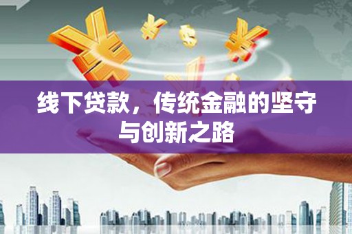 新邱线下贷款，传统金融的坚守与创新之路