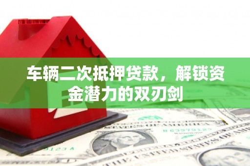 新邱车辆二次抵押贷款，解锁资金潜力的双刃剑