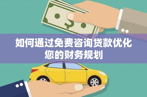 新邱如何通过免费咨询贷款优化您的财务规划