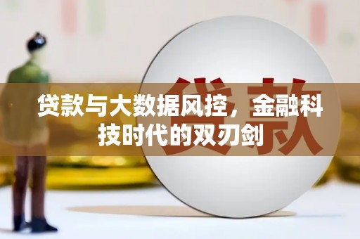 新邱贷款与大数据风控，金融科技时代的双刃剑