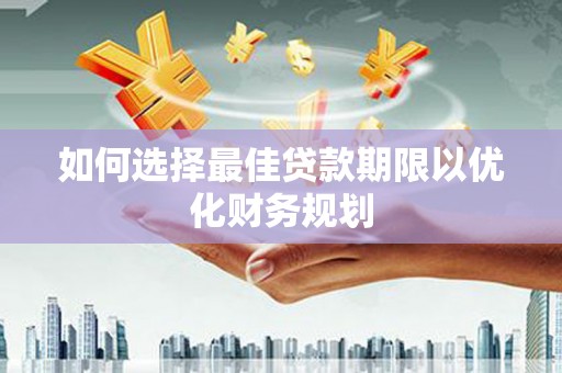 新邱如何选择最佳贷款期限以优化财务规划