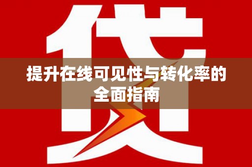 新邱提升在线可见性与转化率的全面指南