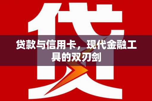 新邱贷款与信用卡，现代金融工具的双刃剑