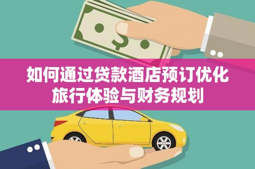 新邱如何通过贷款酒店预订优化旅行体验与财务规划