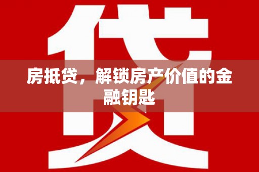 新邱房抵贷，解锁房产价值的金融钥匙
