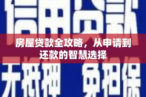 新邱房屋贷款全攻略，从申请到还款的智慧选择