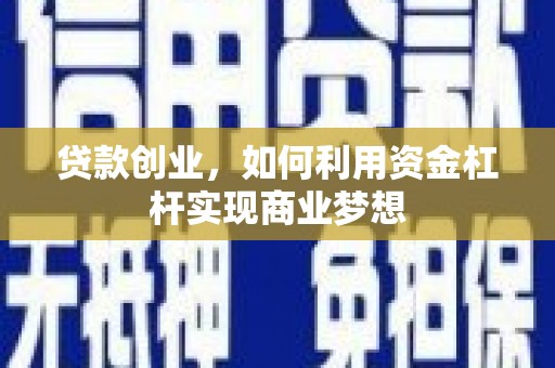 新邱贷款创业，如何利用资金杠杆实现商业梦想