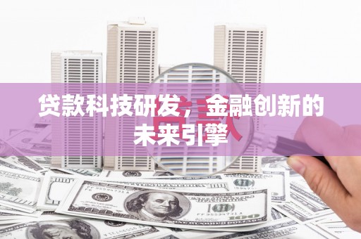 新邱贷款科技研发，金融创新的未来引擎