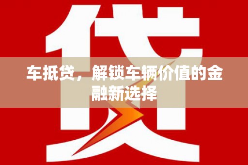 新邱车抵贷，解锁车辆价值的金融新选择