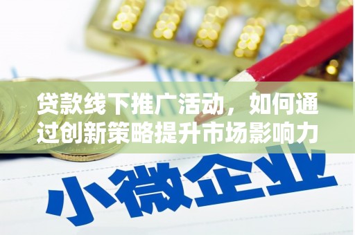 新邱贷款线下推广活动，如何通过创新策略提升市场影响力