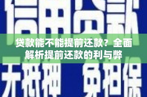 新邱贷款能不能提前还款？全面解析提前还款的利与弊