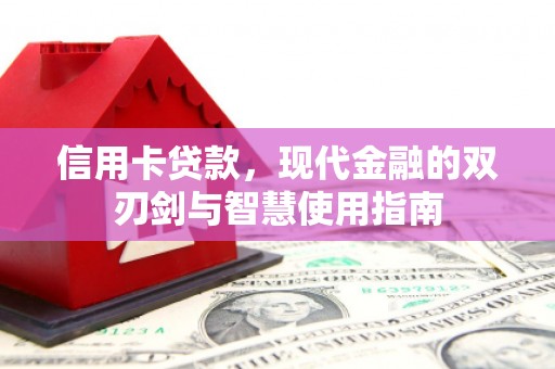 新邱信用卡贷款，现代金融的双刃剑与智慧使用指南