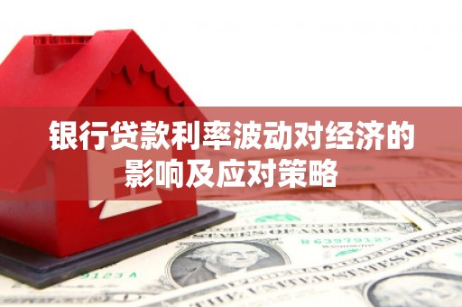 新邱银行贷款利率波动对经济的影响及应对策略