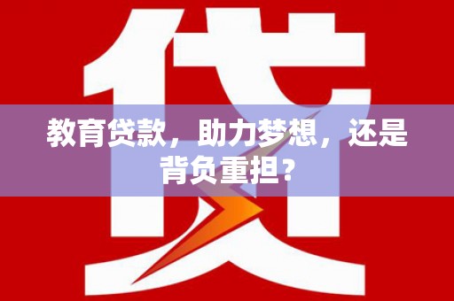 新邱教育贷款，助力梦想，还是背负重担？