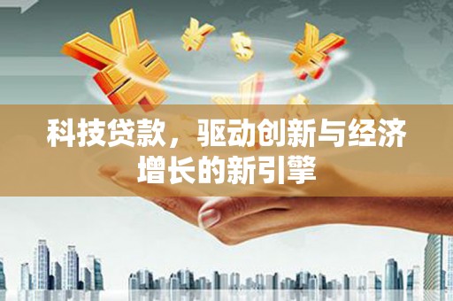 新邱科技贷款，驱动创新与经济增长的新引擎