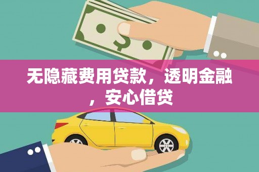 新邱无隐藏费用贷款，透明金融，安心借贷