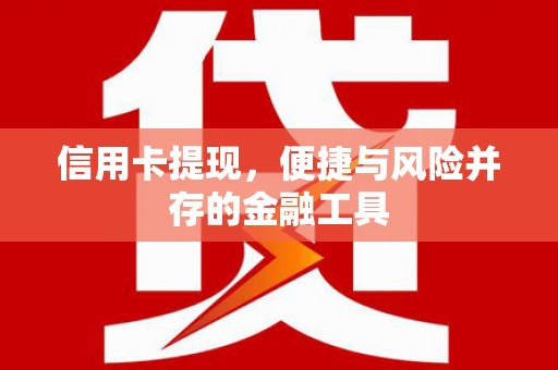 新邱信用卡提现，便捷与风险并存的金融工具