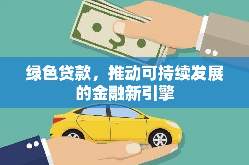 新邱绿色贷款，推动可持续发展的金融新引擎