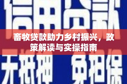 新邱畜牧贷款助力乡村振兴，政策解读与实操指南