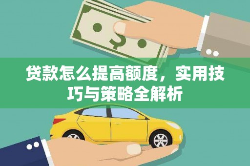 新邱贷款怎么提高额度，实用技巧与策略全解析