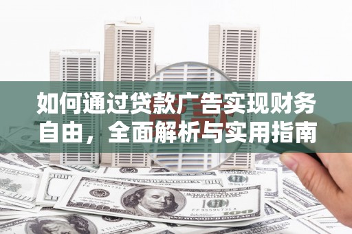 新邱如何通过贷款广告实现财务自由，全面解析与实用指南