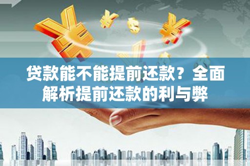 新邱贷款能不能提前还款？全面解析提前还款的利与弊