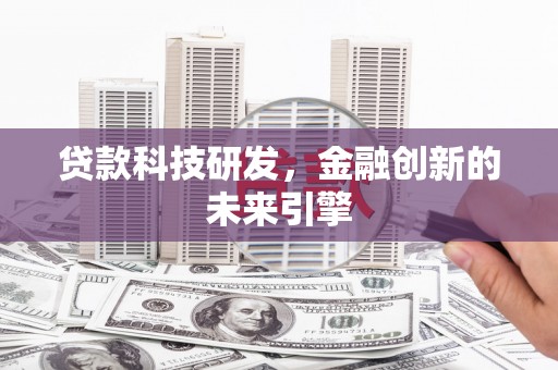 新邱贷款科技研发，金融创新的未来引擎