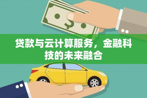 新邱贷款与云计算服务，金融科技的未来融合