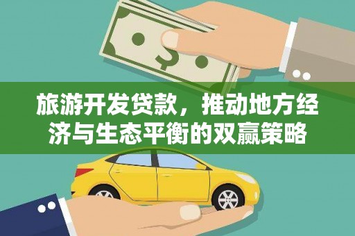 新邱旅游开发贷款，推动地方经济与生态平衡的双赢策略