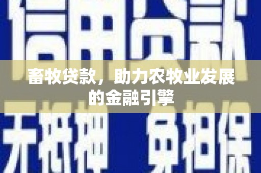 新邱畜牧贷款，助力农牧业发展的金融引擎