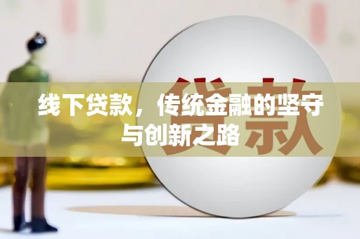 新邱线下贷款，传统金融的坚守与创新之路