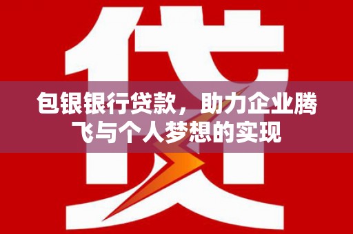新邱包银银行贷款，助力企业腾飞与个人梦想的实现