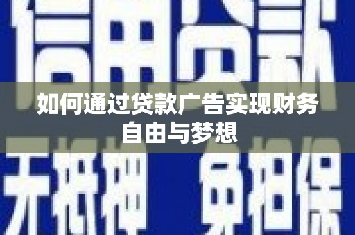 新邱如何通过贷款广告实现财务自由与梦想